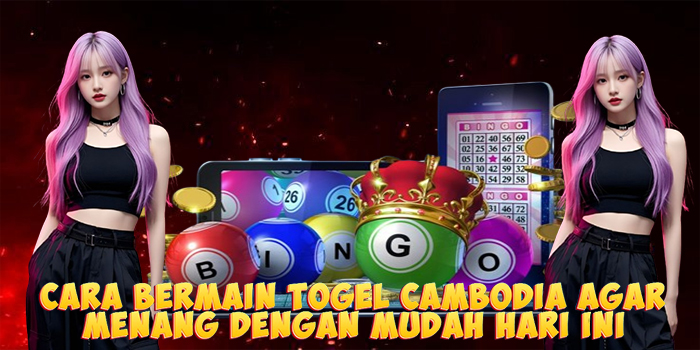 Cara Bermain Togel Cambodia Agar Menang Dengan Mudah Hari Ini